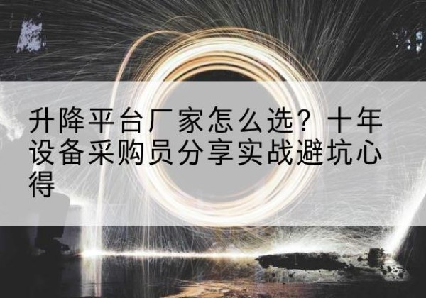 钟祥升降平台厂家-怎么选？十年设备采购员分享实战避坑心得