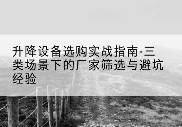 钟祥移动式升降机厂家推荐-升降设备选购实战指南-三类场景下的厂家筛选与避坑经验
