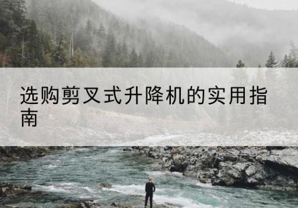 钟祥剪叉式升降机怎么选-选购剪叉式升降机的实用指南